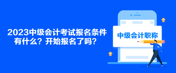 2023中級會計考試報名條件有什么？開始報名了嗎？