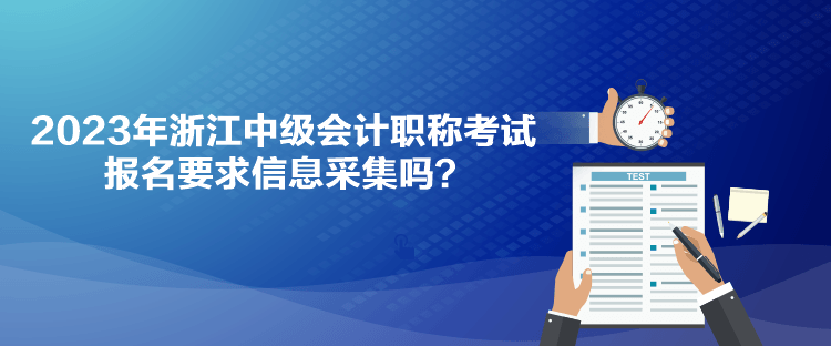 2023年浙江中級會計職稱考試報名要求信息采集嗎？