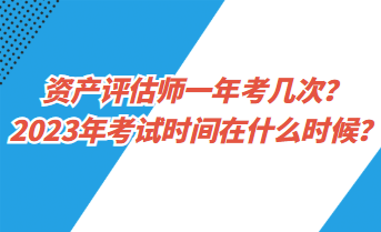 資產(chǎn)評(píng)估師一年考幾次？2023年考試時(shí)間在什么時(shí)候？