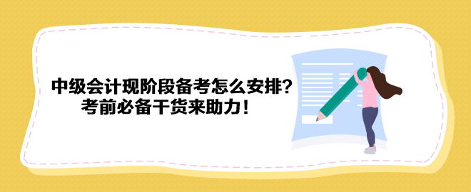 2023中級會計現(xiàn)階段備考怎么安排？考前必備干貨來助力！