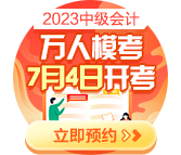 2023中級會計(jì)萬人模考7月4日開啟 預(yù)約模考開通提醒>