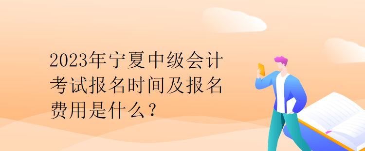 2023年寧夏中級(jí)會(huì)計(jì)考試報(bào)名時(shí)間及報(bào)名費(fèi)用是什么？