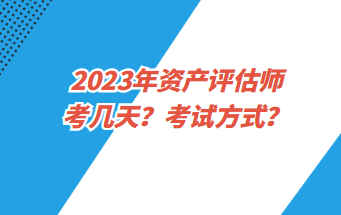 2023年資產(chǎn)評(píng)估師考幾天？考試方式？
