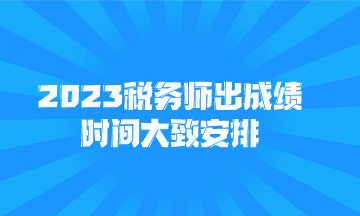 2023稅務(wù)師出成績(jī)時(shí)間大致安排