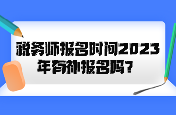 稅務(wù)師報名時間2023年有補報名嗎？