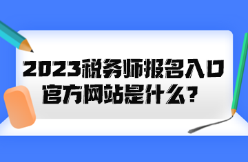 2023稅務(wù)師報(bào)名入口官方網(wǎng)站是什么？