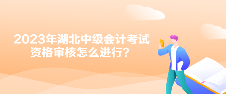 2023年湖北中級會計(jì)考試資格審核怎么進(jìn)行？