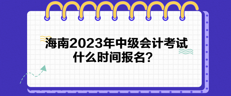 海南2023年中級會計考試什么時間報名？