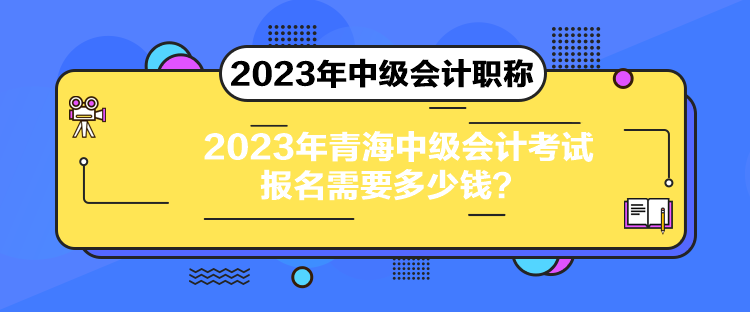 2023年青海中級會(huì)計(jì)考試報(bào)名需要多少錢？