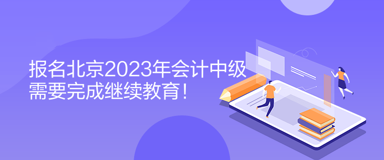 報名北京2023年會計(jì)中級需要完成繼續(xù)教育！