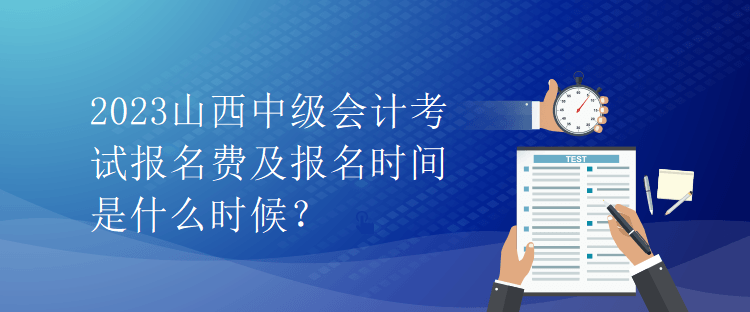 2023山西中級會計考試報名費及報名時間是什么時候？