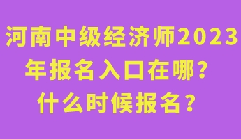 河南中級經(jīng)濟師2023年報名入口在哪？什么時候報名？