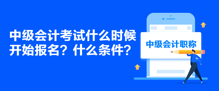 中級會計考試什么時候開始報名？什么條件？