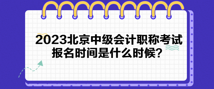 2023北京中級會計職稱考試報名時間是什么時候？