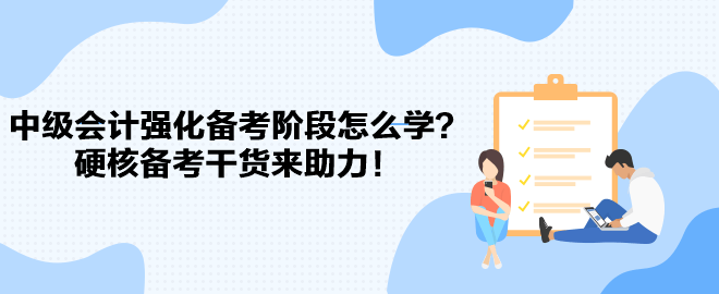 2023中級(jí)會(huì)計(jì)強(qiáng)化備考階段怎么學(xué)？硬核備考干貨來(lái)助力！