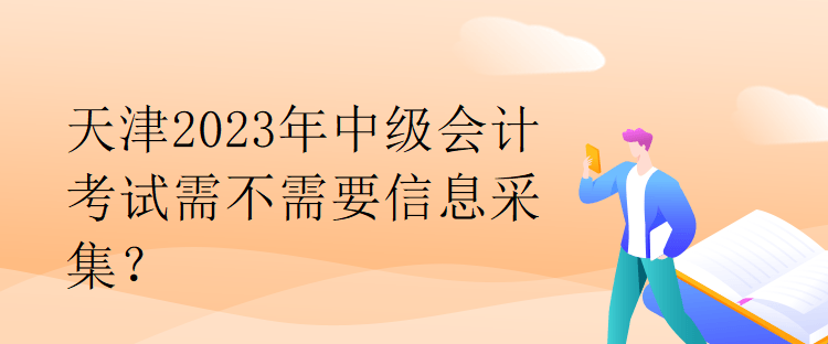 天津2023年中級(jí)會(huì)計(jì)考試需不需要信息采集？