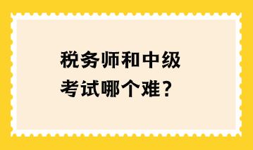 稅務(wù)師和中級(jí)考試哪個(gè)難？