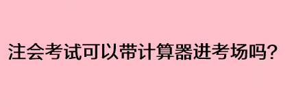 注會考試可以帶計(jì)算器進(jìn)考場嗎？