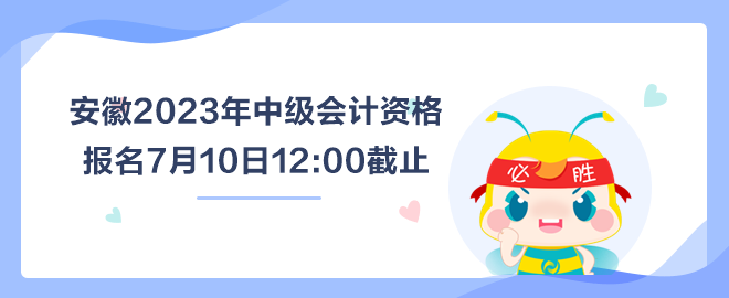 安徽2023年中級(jí)會(huì)計(jì)資格報(bào)名7月10日截止