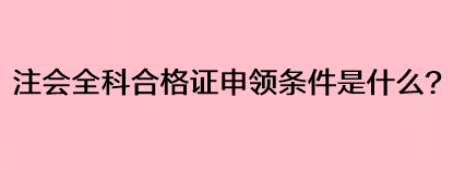 注會(huì)全科合格證申領(lǐng)條件是什么？
