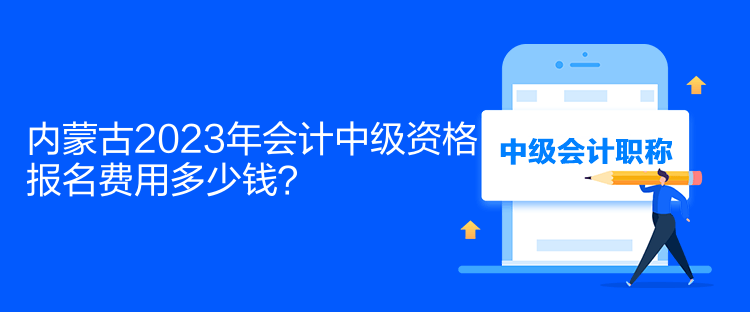 內(nèi)蒙古2023年會(huì)計(jì)中級(jí)資格報(bào)名費(fèi)用多少錢？