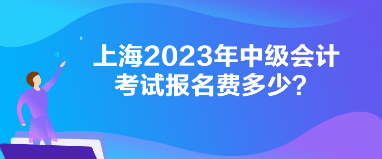 上海2023年中級會(huì)計(jì)考試報(bào)名費(fèi)多少？