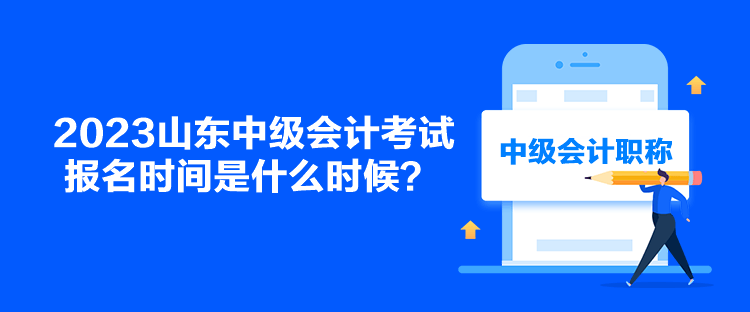 2023山東中級會計考試報名時間是什么時候？