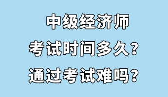 中級(jí)經(jīng)濟(jì)師考試時(shí)間多久？通過(guò)考試難嗎？
