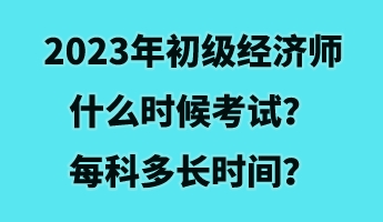 2023年初級經濟師什么時候考試？每科多長時間？