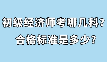 初級經(jīng)濟師考哪幾科？合格標準是多少_