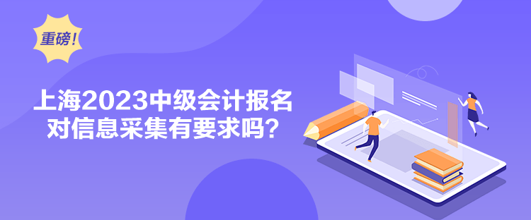 上海2023中級會計報名對信息采集有要求嗎？