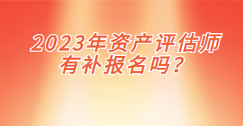 2023年資產(chǎn)評估師有補(bǔ)報(bào)名嗎？
