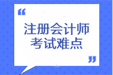 注冊(cè)會(huì)計(jì)師考試難點(diǎn)有哪些？