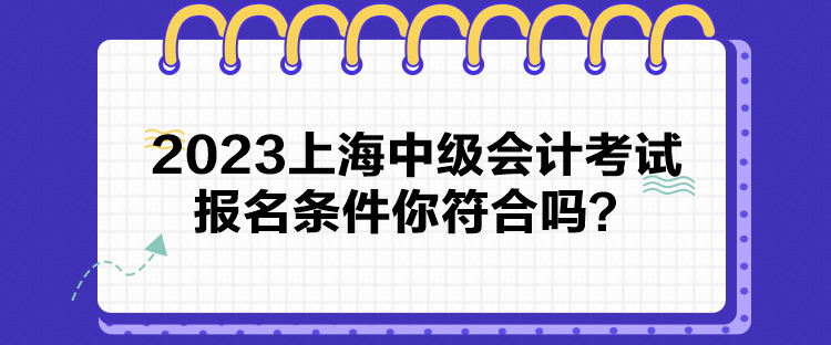 2023上海中級會計考試報名條件你符合嗎？