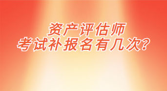 資產(chǎn)評(píng)估師考試補(bǔ)報(bào)名有幾次？