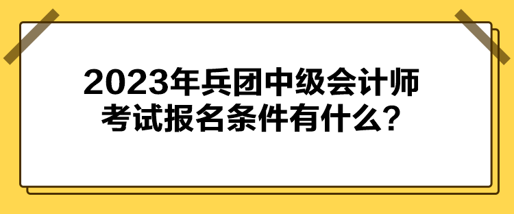 2023年兵團(tuán)中級(jí)會(huì)計(jì)師考試報(bào)名條件有什么？