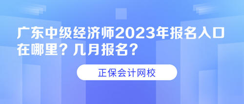 廣東中級經(jīng)濟(jì)師2023年報(bào)名入口在哪里？幾月報(bào)名？
