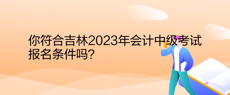 你符合吉林2023年會(huì)計(jì)中級(jí)考試報(bào)名條件嗎？