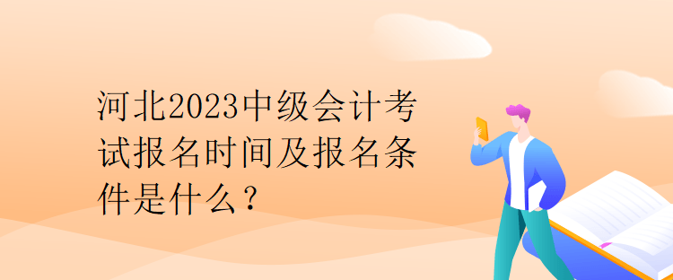 河北2023中級會計考試報名時間及報名條件是什么？