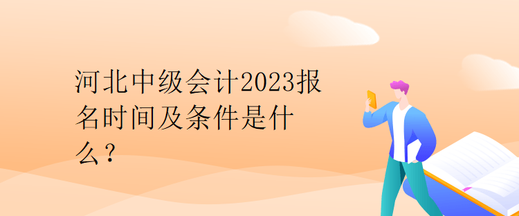河北中級會計2023報名時間及條件是什么？