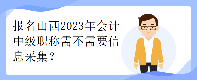 報(bào)名山西2023年會(huì)計(jì)中級(jí)職稱需不需要信息采集？