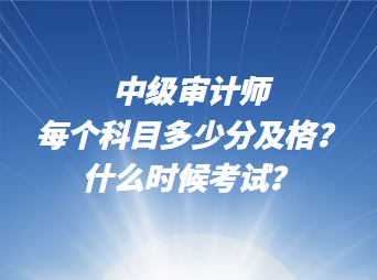 中級審計師每個科目多少分及格？什么時候考試？