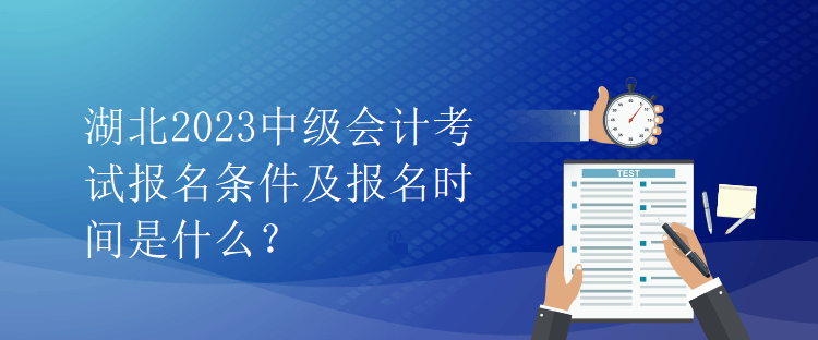 湖北2023中級(jí)會(huì)計(jì)考試報(bào)名條件及報(bào)名時(shí)間是什么？