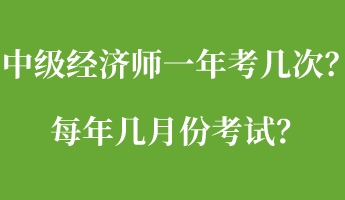 中級經(jīng)濟師一年考幾次？每年幾月份考試？