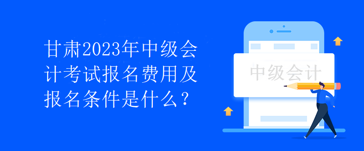 甘肅2023年中級(jí)會(huì)計(jì)考試報(bào)名費(fèi)用及報(bào)名條件是什么？