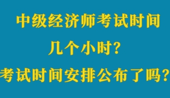 中級經(jīng)濟師考試時間幾個小時？考試時間安排公布了嗎？