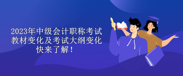 2023年中級(jí)會(huì)計(jì)職稱考試教材變化及考試大綱變化 快來(lái)了解！