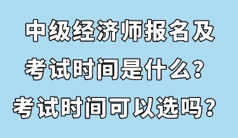 中級(jí)經(jīng)濟(jì)師報(bào)名及考試時(shí)間是什么？考試時(shí)間可以選嗎？