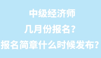 中級經濟師幾月份報名？報名簡章什么時候發(fā)布？