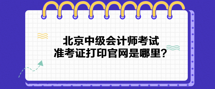 北京中級(jí)會(huì)計(jì)師考試準(zhǔn)考證打印官網(wǎng)是哪里？